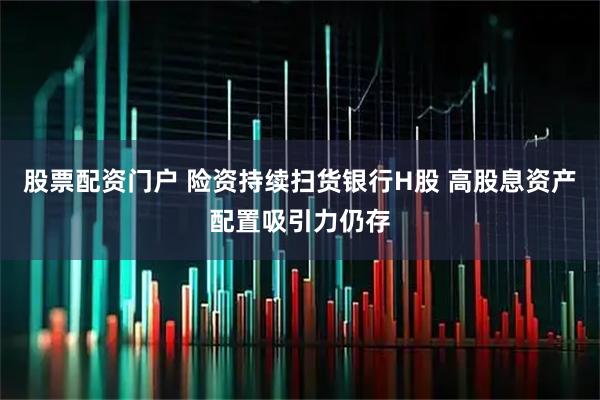 股票配资门户 险资持续扫货银行H股 高股息资产配置吸引力仍存