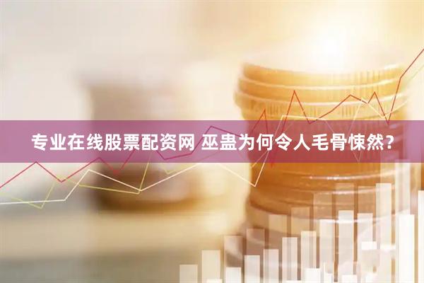 专业在线股票配资网 巫蛊为何令人毛骨悚然？