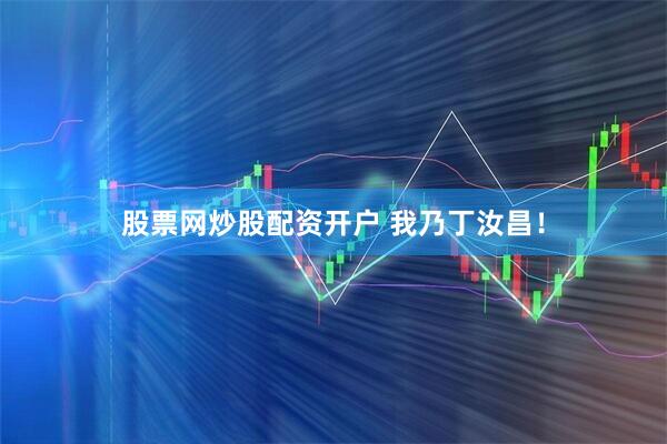 股票网炒股配资开户 我乃丁汝昌！