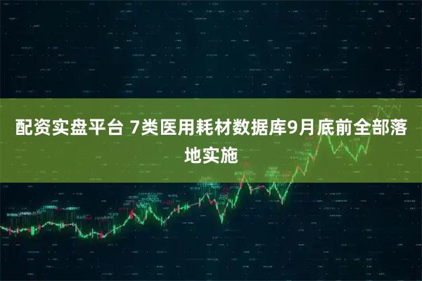 配资实盘平台 7类医用耗材数据库9月底前全部落地实施