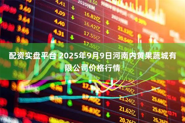 配资实盘平台 2025年9月9日河南内黄果蔬城有限公司价格行情
