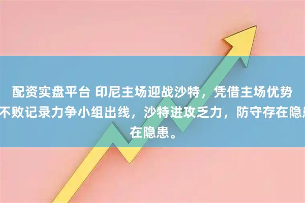 配资实盘平台 印尼主场迎战沙特，凭借主场优势和不败记录力争小组出线，沙特进攻乏力，防守存在隐患。