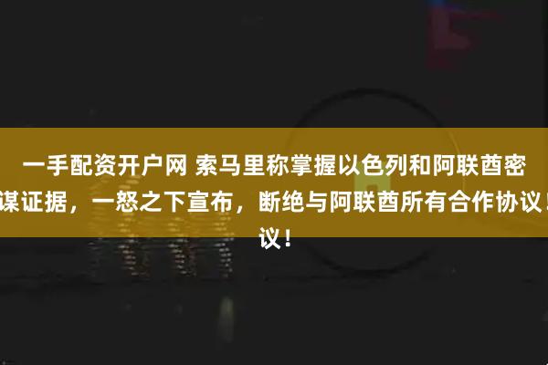 一手配资开户网 索马里称掌握以色列和阿联酋密谋证据，一怒之下宣布，断绝与阿联酋所有合作协议！