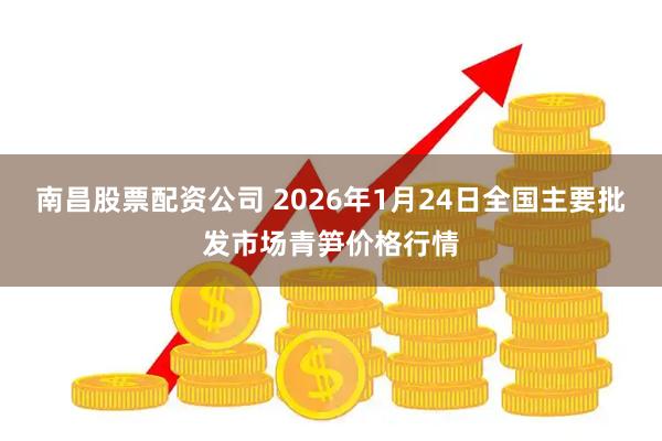 南昌股票配资公司 2026年1月24日全国主要批发市场青笋价格行情