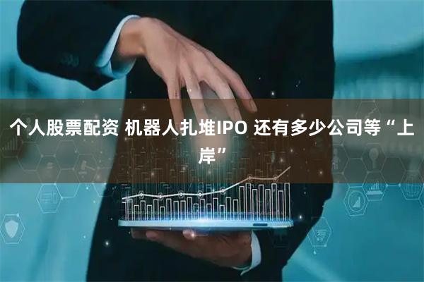 个人股票配资 机器人扎堆IPO 还有多少公司等“上岸”