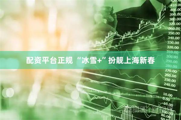 配资平台正规 “冰雪+”扮靓上海新春