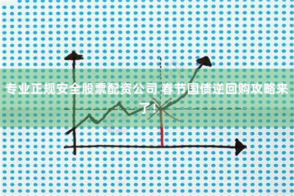 专业正规安全股票配资公司 春节国债逆回购攻略来了！